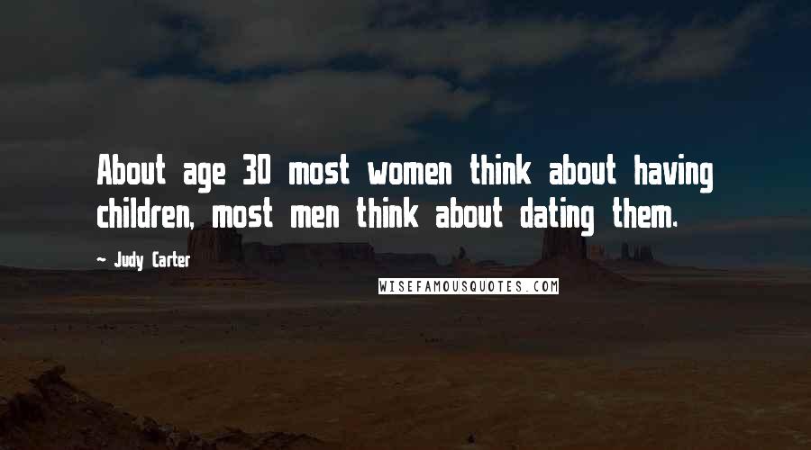 Judy Carter Quotes: About age 30 most women think about having children, most men think about dating them.