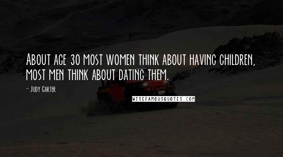 Judy Carter Quotes: About age 30 most women think about having children, most men think about dating them.