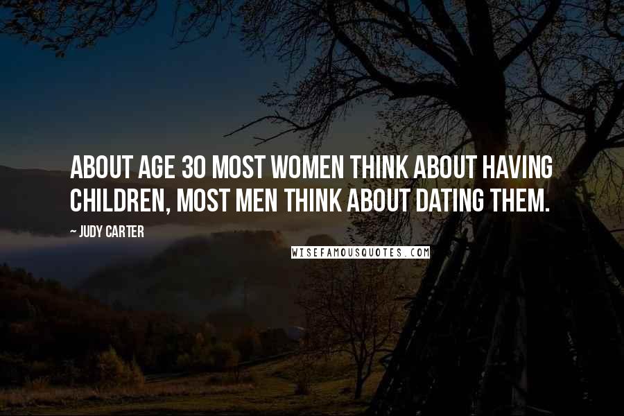 Judy Carter Quotes: About age 30 most women think about having children, most men think about dating them.