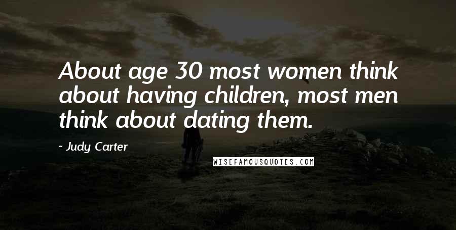 Judy Carter Quotes: About age 30 most women think about having children, most men think about dating them.