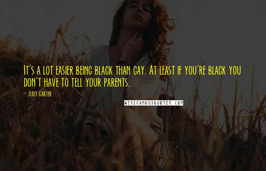 Judy Carter Quotes: It's a lot easier being black than gay. At least if you're black you don't have to tell your parents.