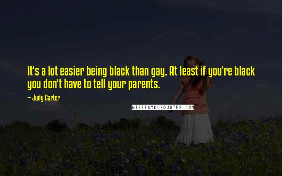 Judy Carter Quotes: It's a lot easier being black than gay. At least if you're black you don't have to tell your parents.