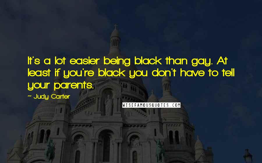 Judy Carter Quotes: It's a lot easier being black than gay. At least if you're black you don't have to tell your parents.