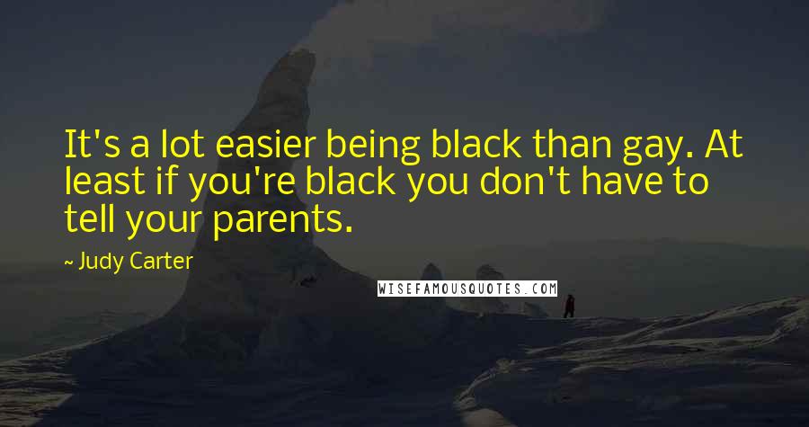 Judy Carter Quotes: It's a lot easier being black than gay. At least if you're black you don't have to tell your parents.