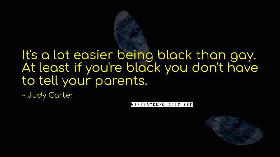 Judy Carter Quotes: It's a lot easier being black than gay. At least if you're black you don't have to tell your parents.