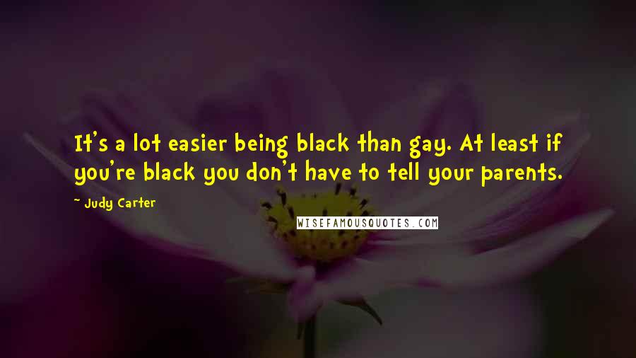 Judy Carter Quotes: It's a lot easier being black than gay. At least if you're black you don't have to tell your parents.