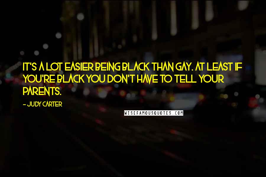 Judy Carter Quotes: It's a lot easier being black than gay. At least if you're black you don't have to tell your parents.