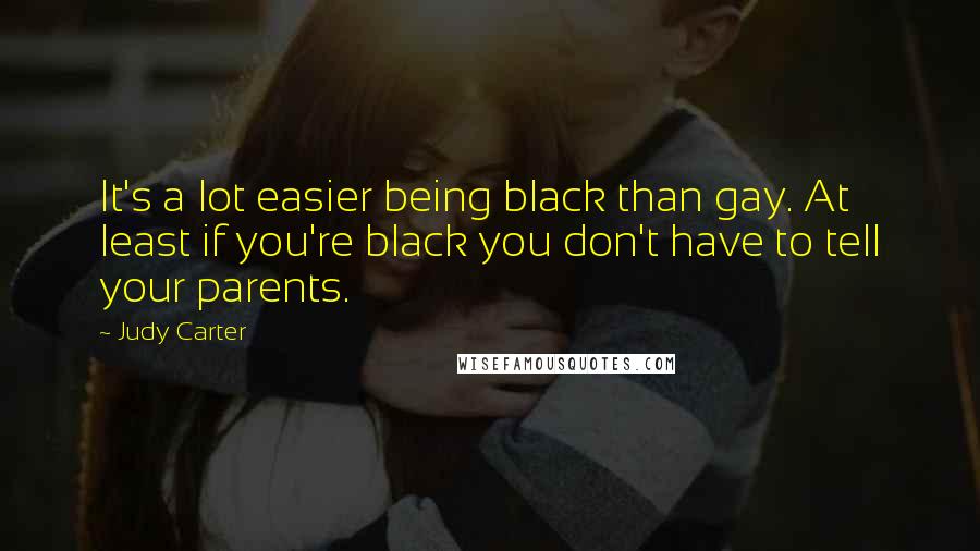 Judy Carter Quotes: It's a lot easier being black than gay. At least if you're black you don't have to tell your parents.