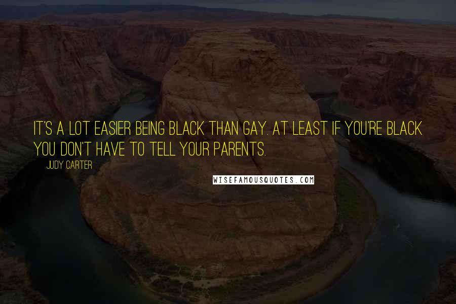 Judy Carter Quotes: It's a lot easier being black than gay. At least if you're black you don't have to tell your parents.