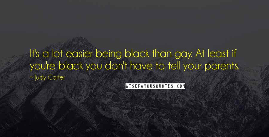 Judy Carter Quotes: It's a lot easier being black than gay. At least if you're black you don't have to tell your parents.