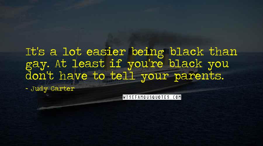 Judy Carter Quotes: It's a lot easier being black than gay. At least if you're black you don't have to tell your parents.