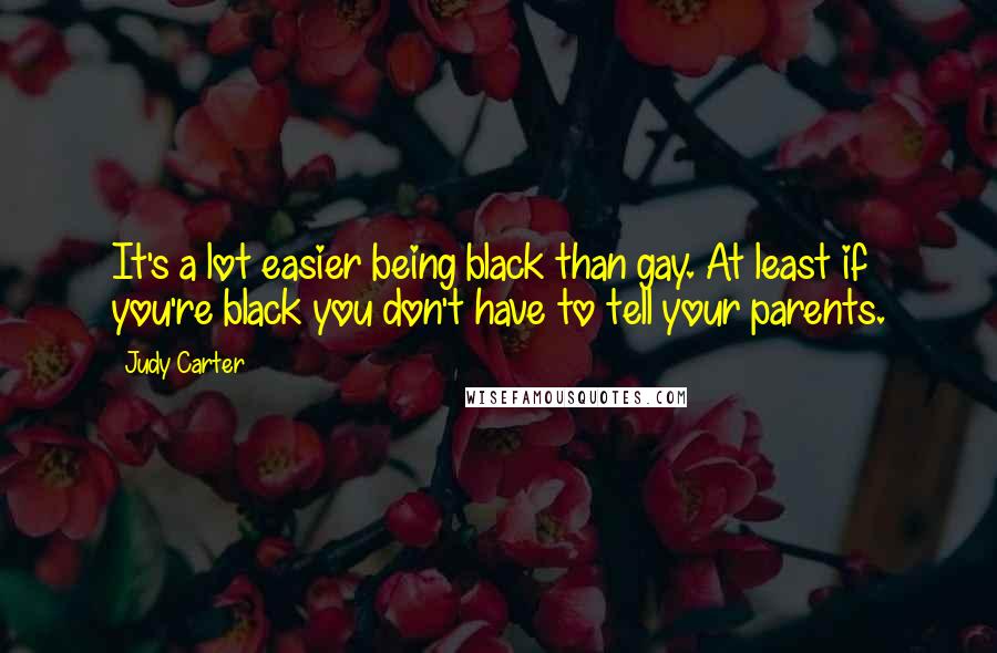 Judy Carter Quotes: It's a lot easier being black than gay. At least if you're black you don't have to tell your parents.