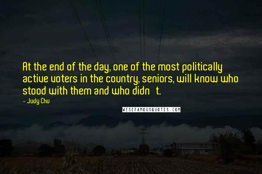 Judy Chu Quotes: At the end of the day, one of the most politically active voters in the country, seniors, will know who stood with them and who didn't.