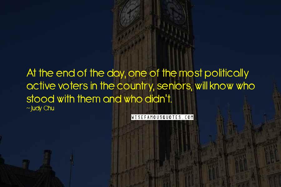 Judy Chu Quotes: At the end of the day, one of the most politically active voters in the country, seniors, will know who stood with them and who didn't.