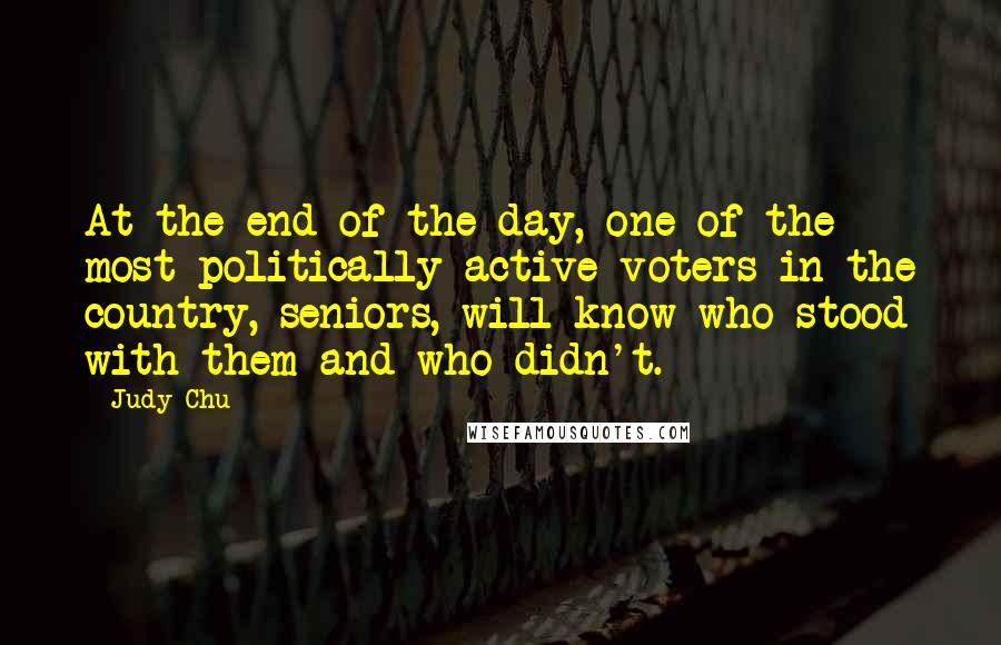 Judy Chu Quotes: At the end of the day, one of the most politically active voters in the country, seniors, will know who stood with them and who didn't.