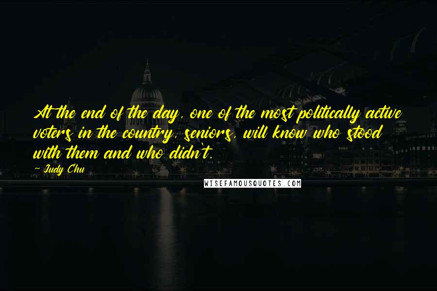 Judy Chu Quotes: At the end of the day, one of the most politically active voters in the country, seniors, will know who stood with them and who didn't.