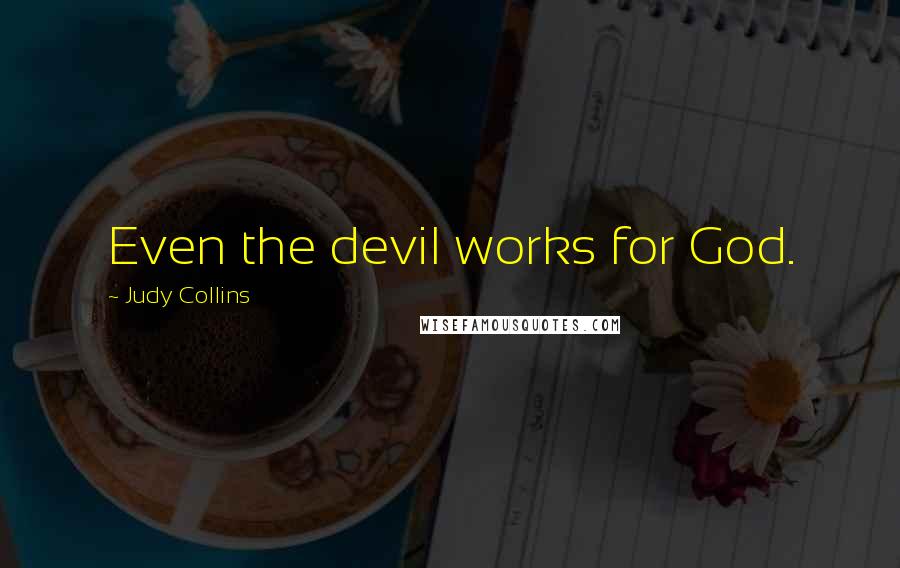 Judy Collins Quotes: Even the devil works for God.