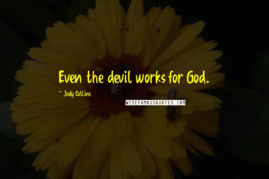 Judy Collins Quotes: Even the devil works for God.