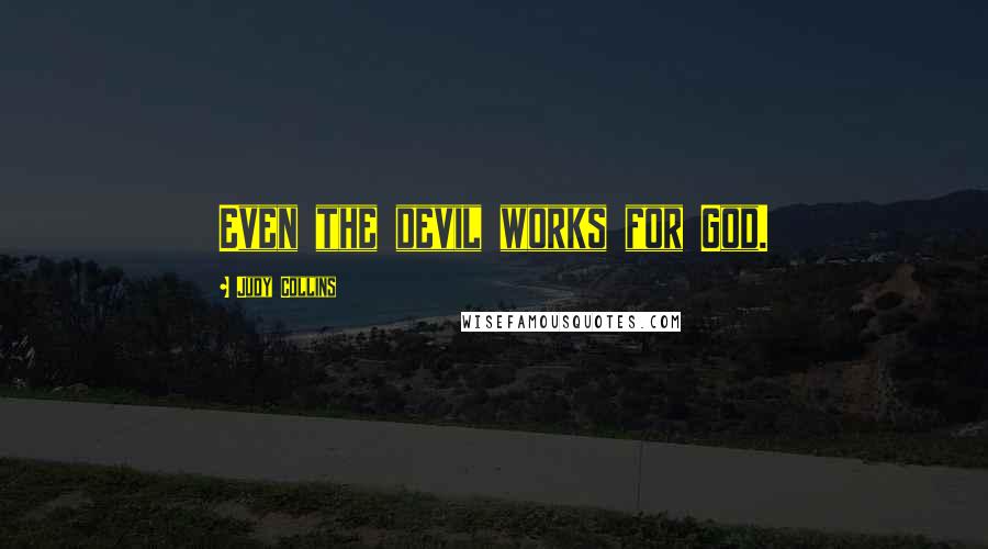 Judy Collins Quotes: Even the devil works for God.