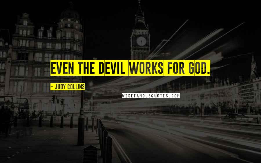 Judy Collins Quotes: Even the devil works for God.