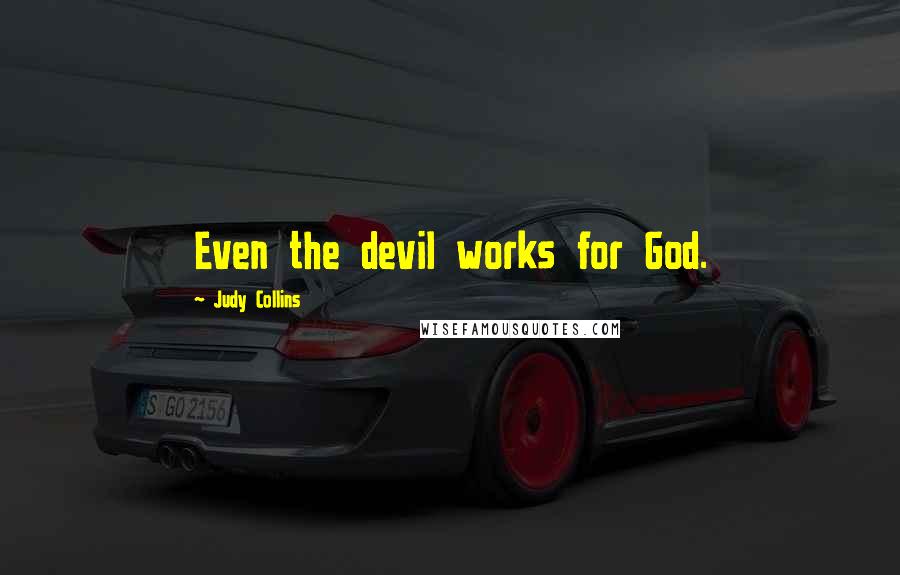 Judy Collins Quotes: Even the devil works for God.