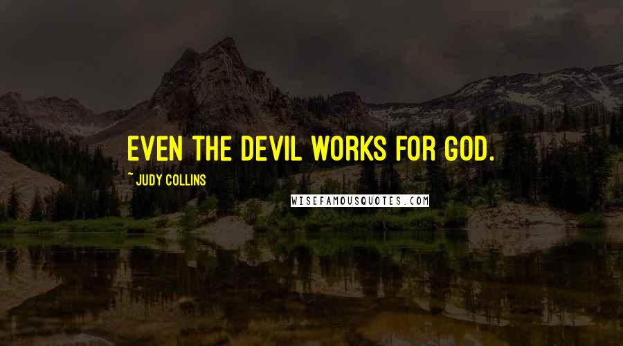 Judy Collins Quotes: Even the devil works for God.