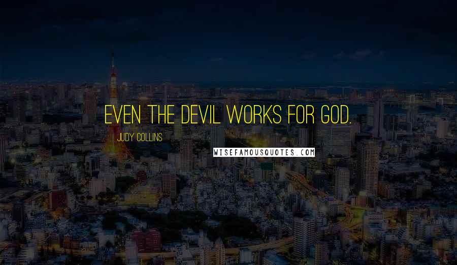 Judy Collins Quotes: Even the devil works for God.