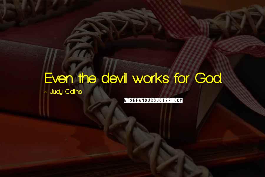 Judy Collins Quotes: Even the devil works for God.