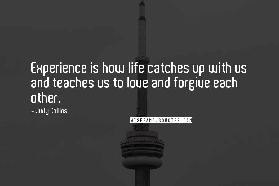 Judy Collins Quotes: Experience is how life catches up with us and teaches us to love and forgive each other.