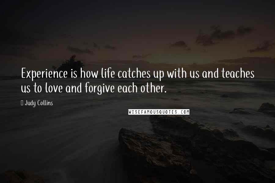 Judy Collins Quotes: Experience is how life catches up with us and teaches us to love and forgive each other.