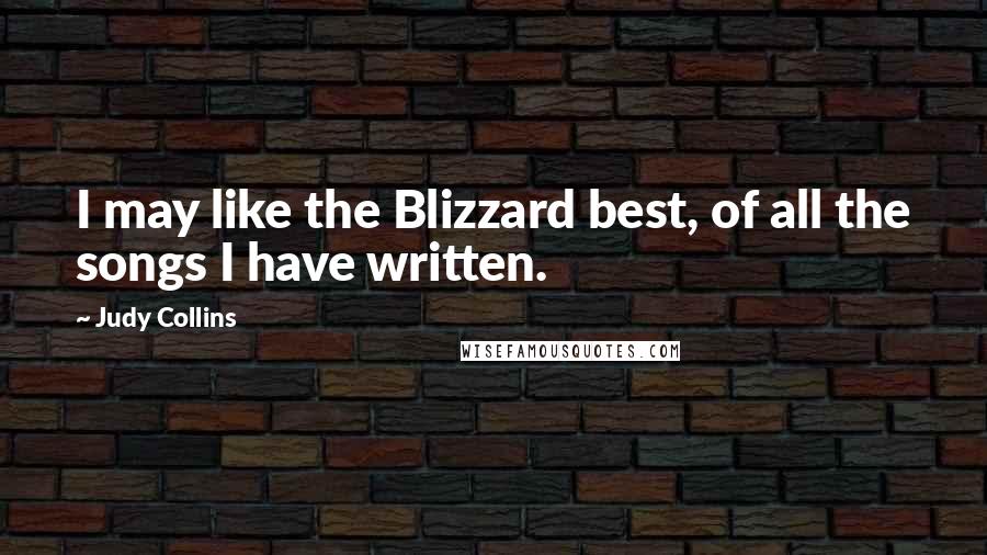 Judy Collins Quotes: I may like the Blizzard best, of all the songs I have written.