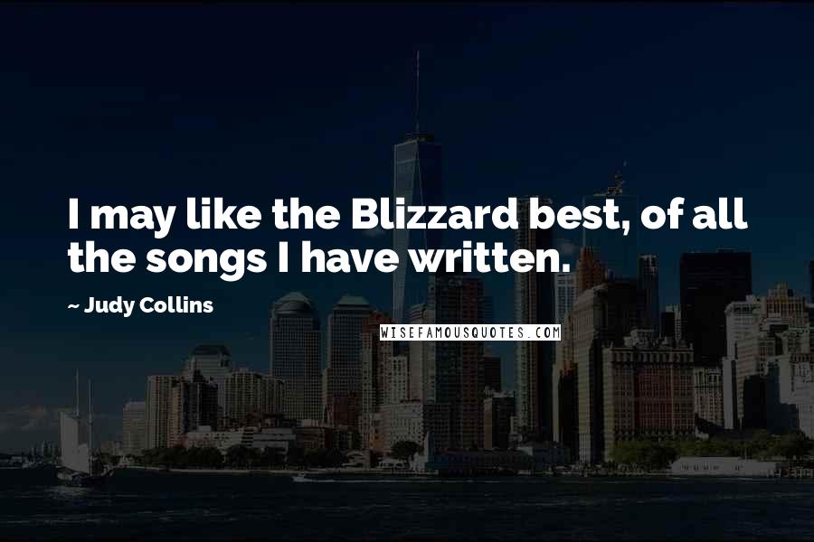 Judy Collins Quotes: I may like the Blizzard best, of all the songs I have written.