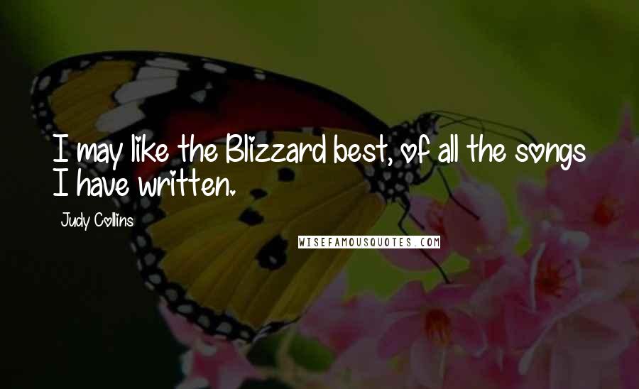 Judy Collins Quotes: I may like the Blizzard best, of all the songs I have written.