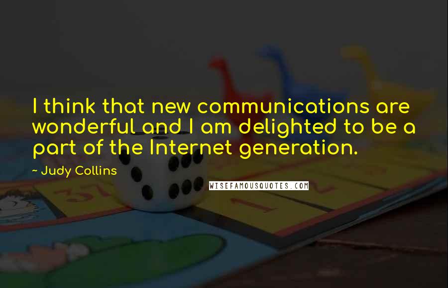 Judy Collins Quotes: I think that new communications are wonderful and I am delighted to be a part of the Internet generation.