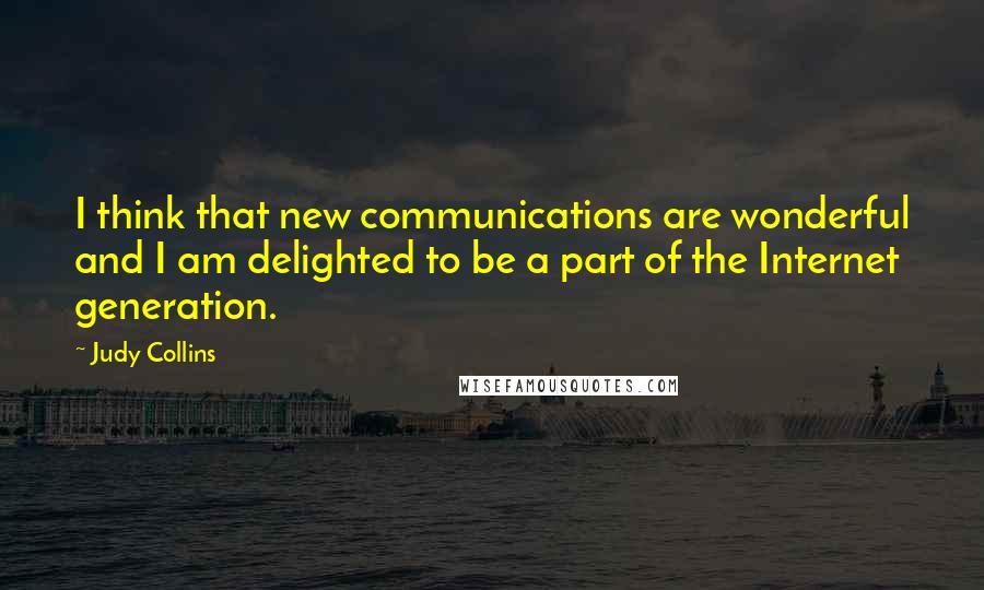 Judy Collins Quotes: I think that new communications are wonderful and I am delighted to be a part of the Internet generation.