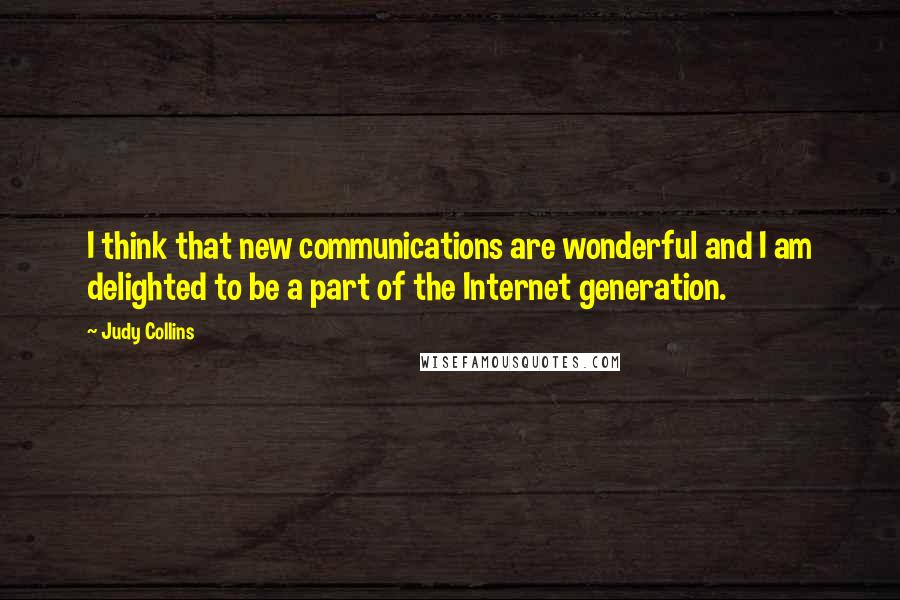 Judy Collins Quotes: I think that new communications are wonderful and I am delighted to be a part of the Internet generation.