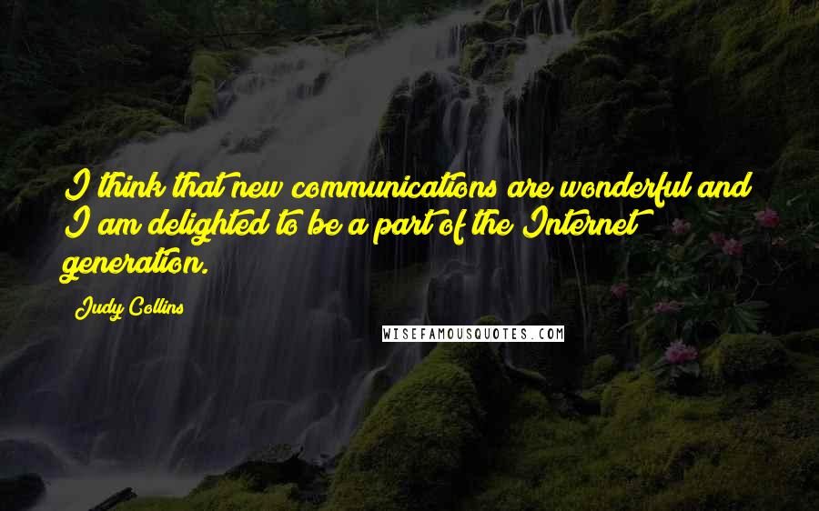Judy Collins Quotes: I think that new communications are wonderful and I am delighted to be a part of the Internet generation.