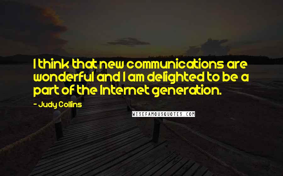 Judy Collins Quotes: I think that new communications are wonderful and I am delighted to be a part of the Internet generation.
