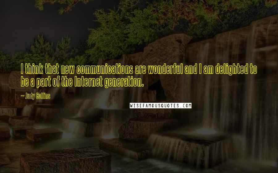 Judy Collins Quotes: I think that new communications are wonderful and I am delighted to be a part of the Internet generation.