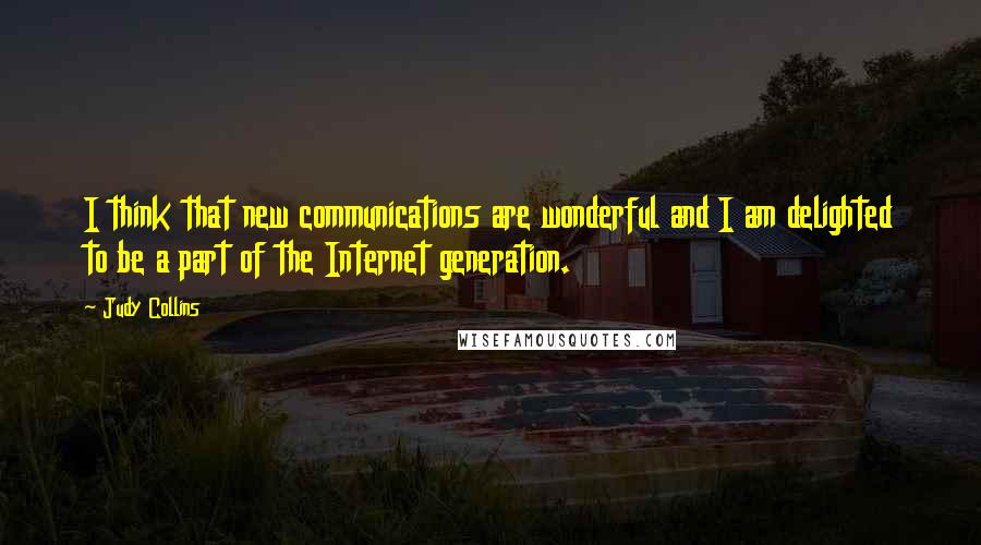 Judy Collins Quotes: I think that new communications are wonderful and I am delighted to be a part of the Internet generation.