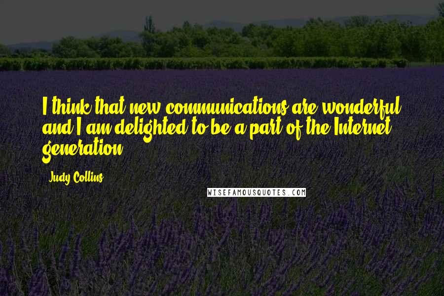 Judy Collins Quotes: I think that new communications are wonderful and I am delighted to be a part of the Internet generation.