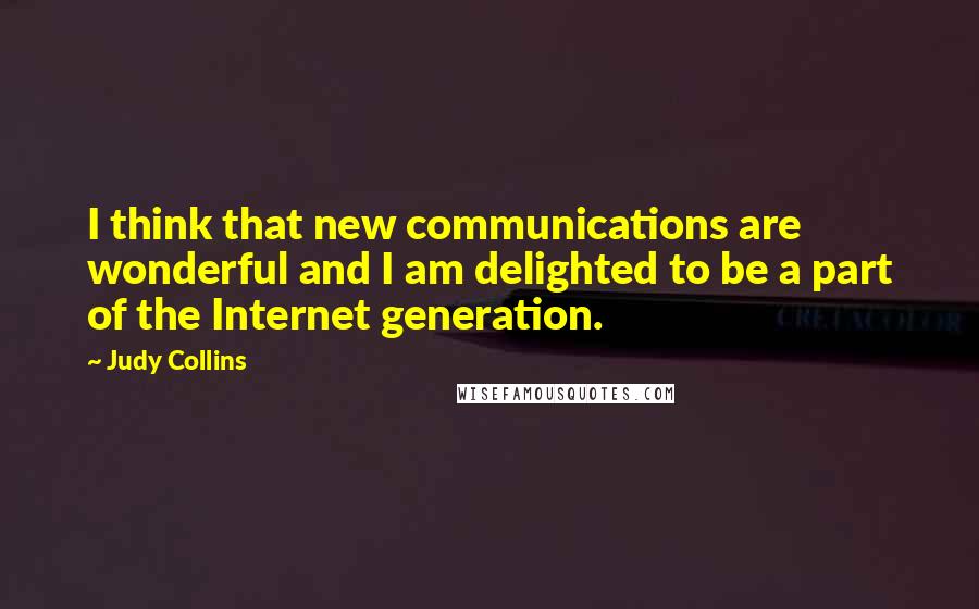 Judy Collins Quotes: I think that new communications are wonderful and I am delighted to be a part of the Internet generation.
