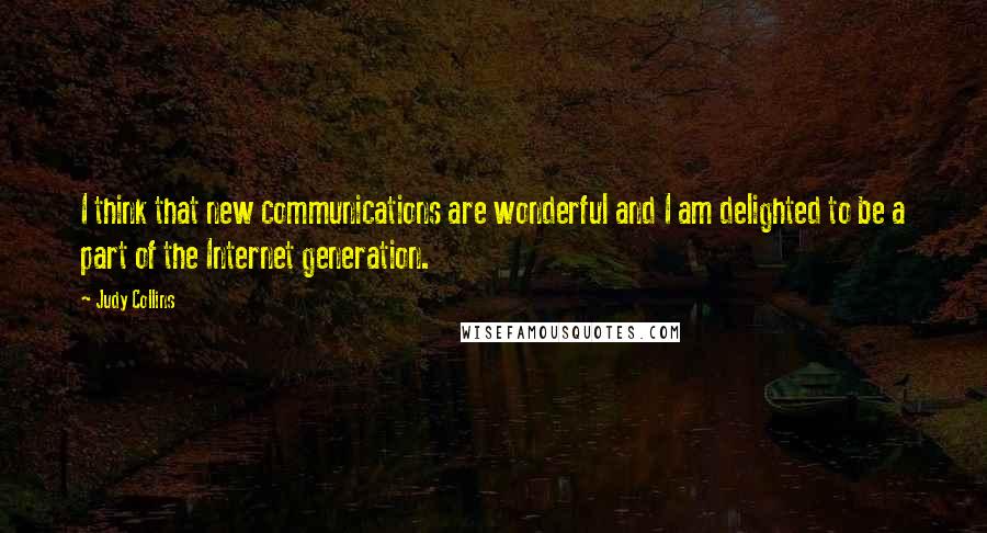 Judy Collins Quotes: I think that new communications are wonderful and I am delighted to be a part of the Internet generation.