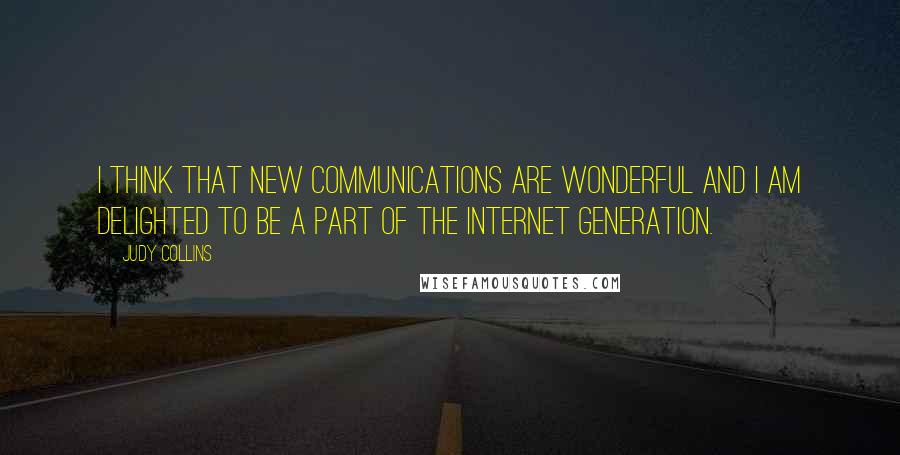 Judy Collins Quotes: I think that new communications are wonderful and I am delighted to be a part of the Internet generation.