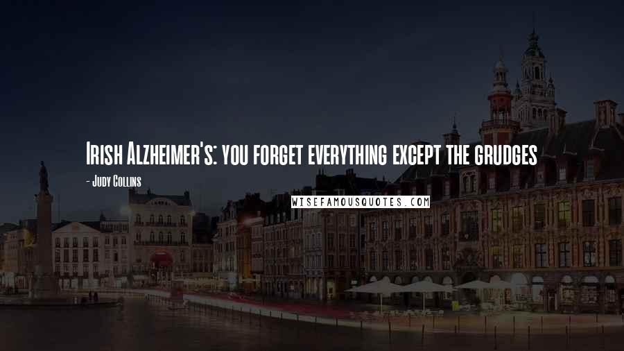 Judy Collins Quotes: Irish Alzheimer's: you forget everything except the grudges