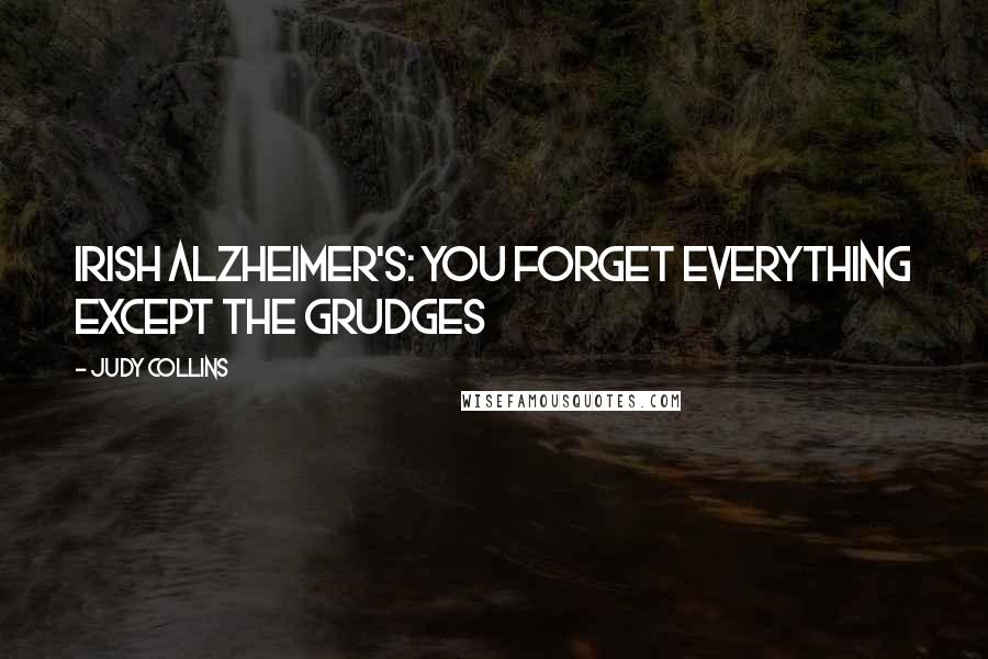 Judy Collins Quotes: Irish Alzheimer's: you forget everything except the grudges