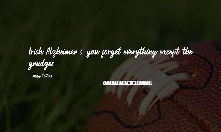 Judy Collins Quotes: Irish Alzheimer's: you forget everything except the grudges