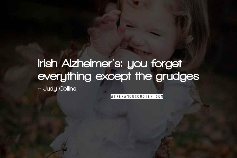 Judy Collins Quotes: Irish Alzheimer's: you forget everything except the grudges