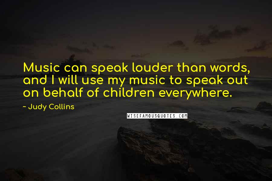 Judy Collins Quotes: Music can speak louder than words, and I will use my music to speak out on behalf of children everywhere.