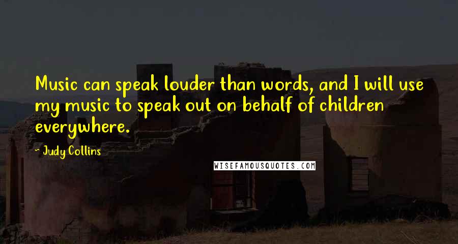 Judy Collins Quotes: Music can speak louder than words, and I will use my music to speak out on behalf of children everywhere.